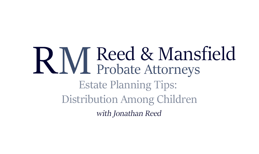 Reed & Mansfield Video Thumbnail: Estate Planning Tips: Distribution Among Children